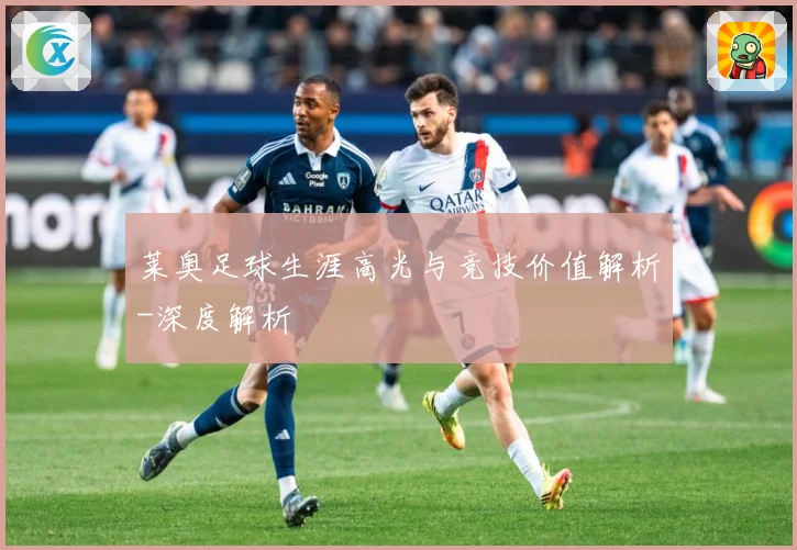莱奥足球生涯高光与竞技价值解析-深度解析