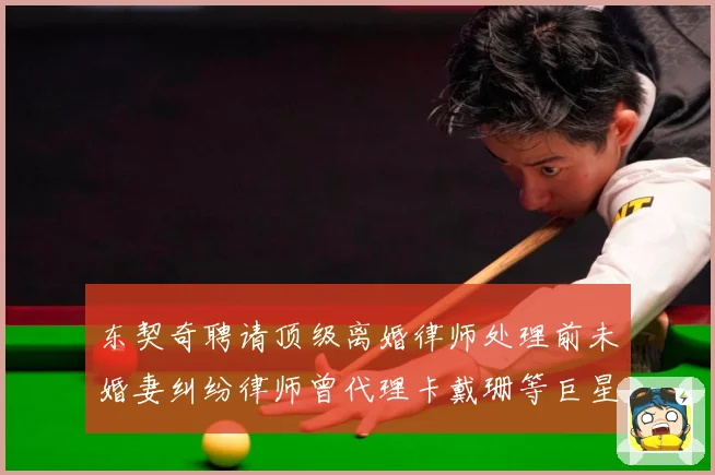 东契奇聘请顶级离婚律师处理前未婚妻纠纷律师曾代理卡戴珊等巨星赛场复盘-深度解析
