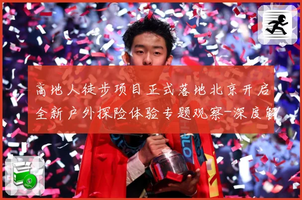 高地人徒步项目正式落地北京开启全新户外探险体验专题观察-深度解析