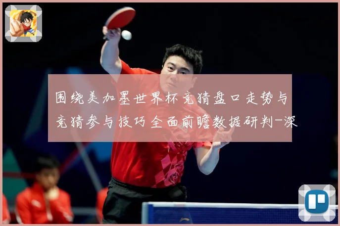 围绕美加墨世界杯竞猜盘口走势与竞猜参与技巧全面前瞻数据研判-深度解析
