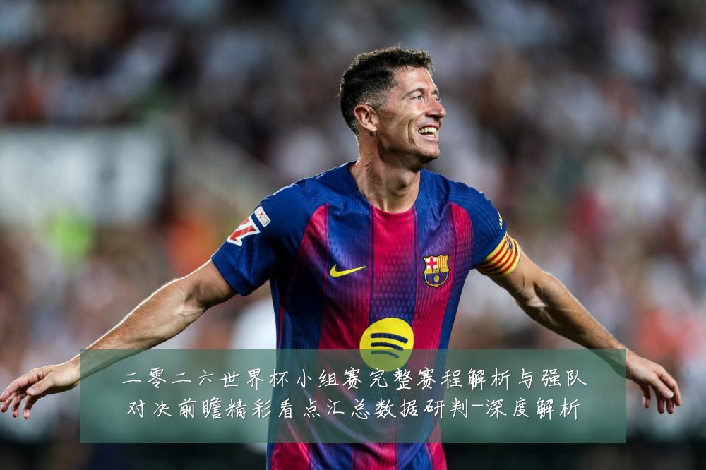 二零二六世界杯小组赛完整赛程解析与强队对决前瞻精彩看点汇总数据研判-深度解析