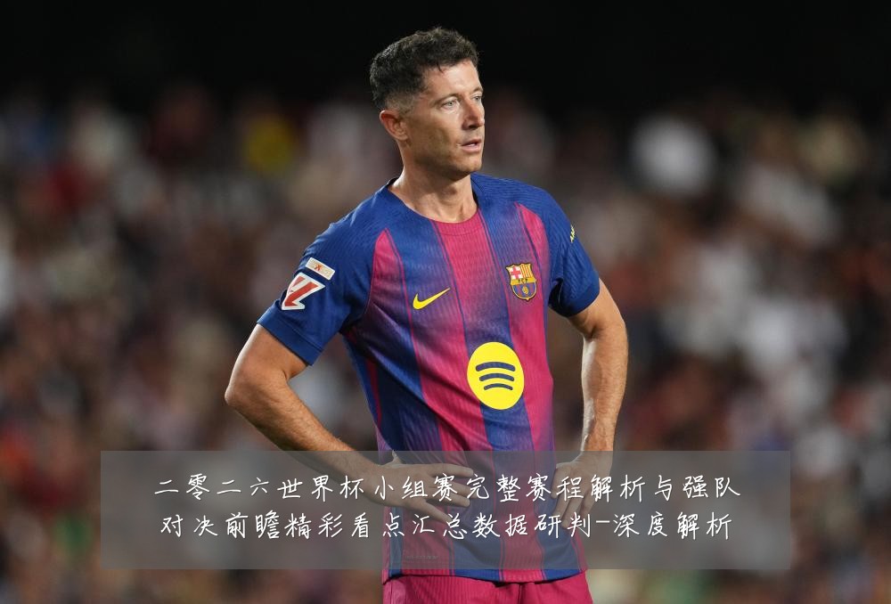 二零二六世界杯小组赛完整赛程解析与强队对决前瞻精彩看点汇总数据研判-深度解析