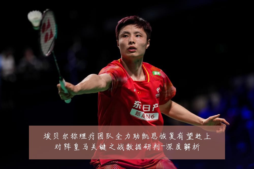 埃贝尔称理疗团队全力助凯恩恢复有望赶上对阵皇马关键之战数据研判-深度解析
