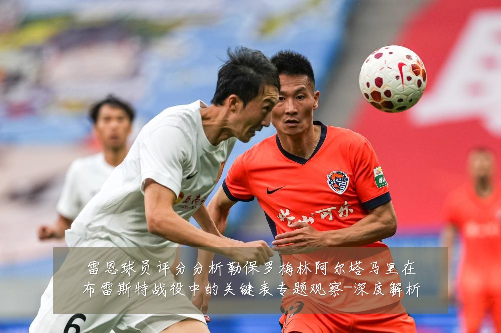 雷恩球员评分分析勒保罗梅林阿尔塔马里在布雷斯特战役中的关键表专题观察-深度解析
