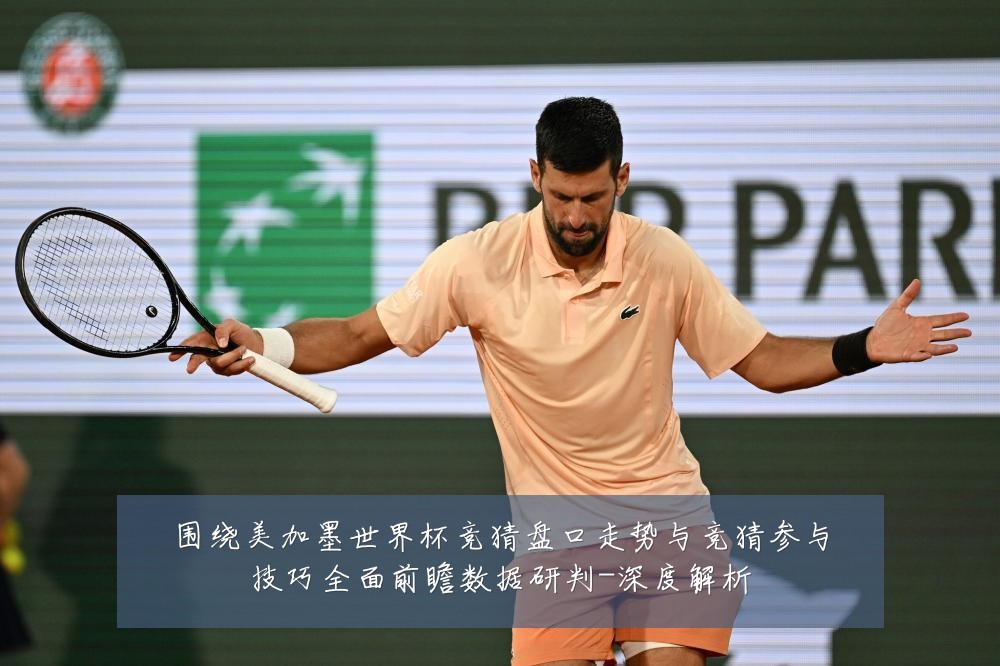 围绕美加墨世界杯竞猜盘口走势与竞猜参与技巧全面前瞻数据研判-深度解析