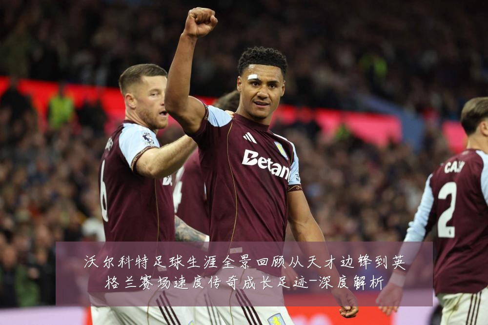 沃尔科特足球生涯全景回顾从天才边锋到英格兰赛场速度传奇成长足迹-深度解析