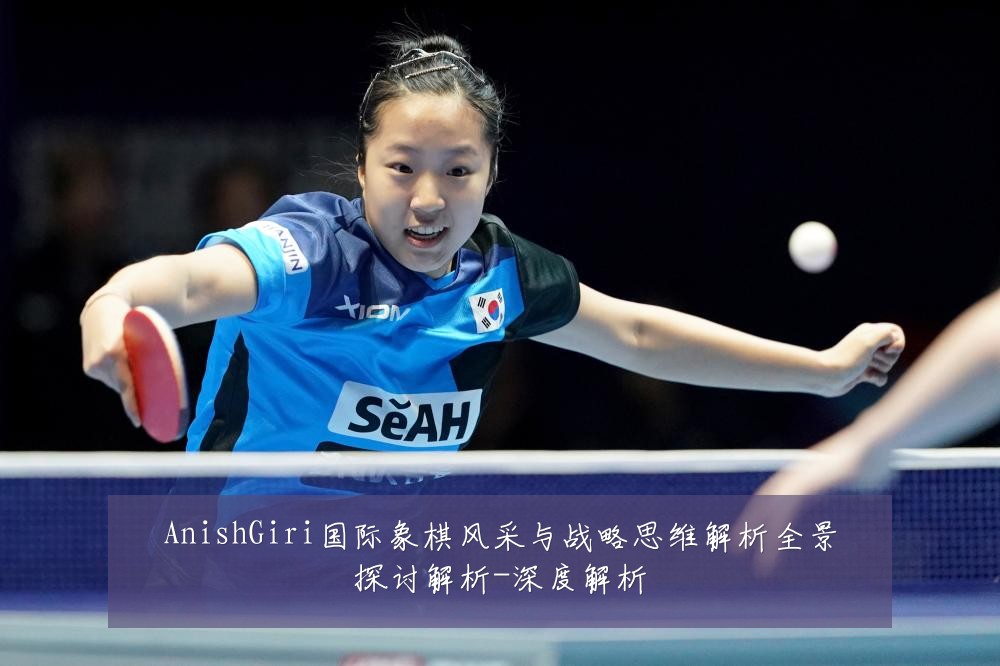 AnishGiri国际象棋风采与战略思维解析全景探讨解析-深度解析